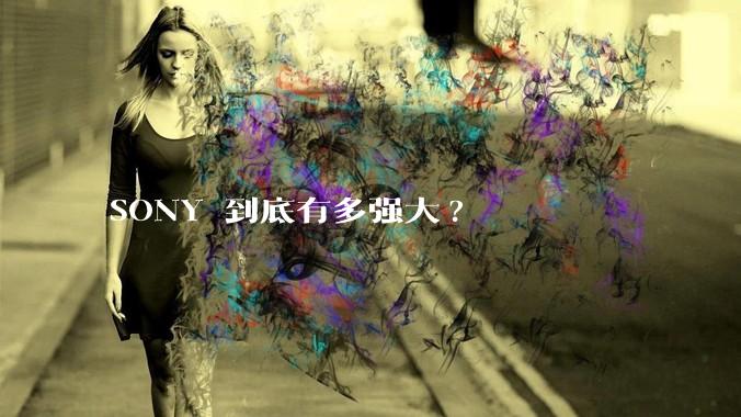 SONY 到底有多强大?